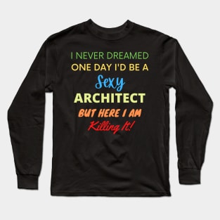 I Never Dreamed One Day I'd Be A Sexy Architect Long Sleeve T-Shirt